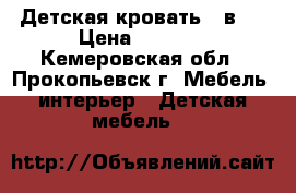 Детская кровать 3 в 1 › Цена ­ 8 400 - Кемеровская обл., Прокопьевск г. Мебель, интерьер » Детская мебель   